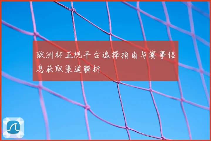 欧洲杯正规平台选择指南与赛事信息获取渠道解析