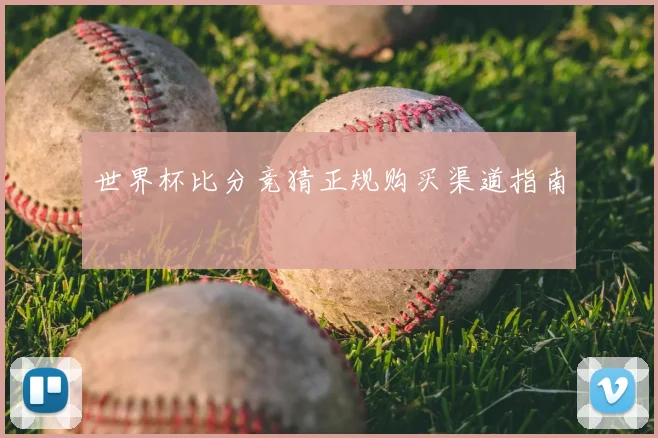 世界杯比分竞猜正规购买渠道指南