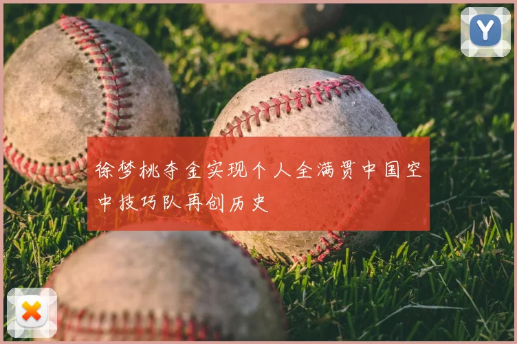 徐梦桃夺金实现个人全满贯中国空中技巧队再创历史