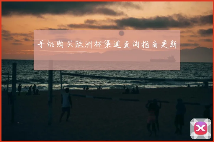 手机购买欧洲杯渠道查询指南更新