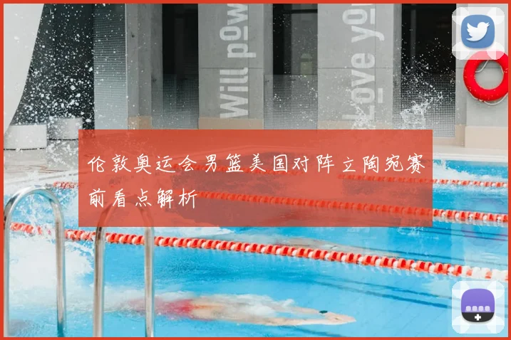 伦敦奥运会男篮美国对阵立陶宛赛前看点解析