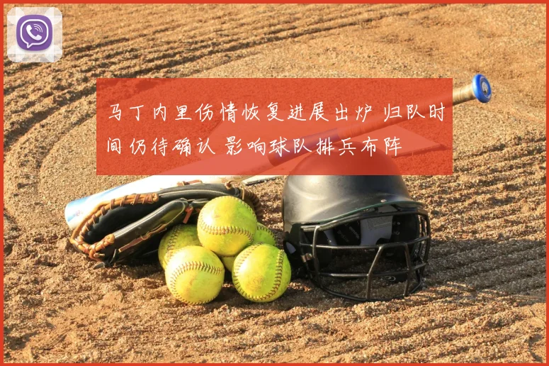 马丁内里伤情恢复进展出炉 归队时间仍待确认 影响球队排兵布阵