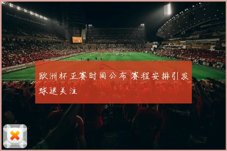 欧洲杯正赛时间公布 赛程安排引发球迷关注