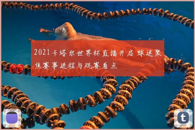 2021卡塔尔世界杯直播开启 球迷聚焦赛事进程与观赛看点