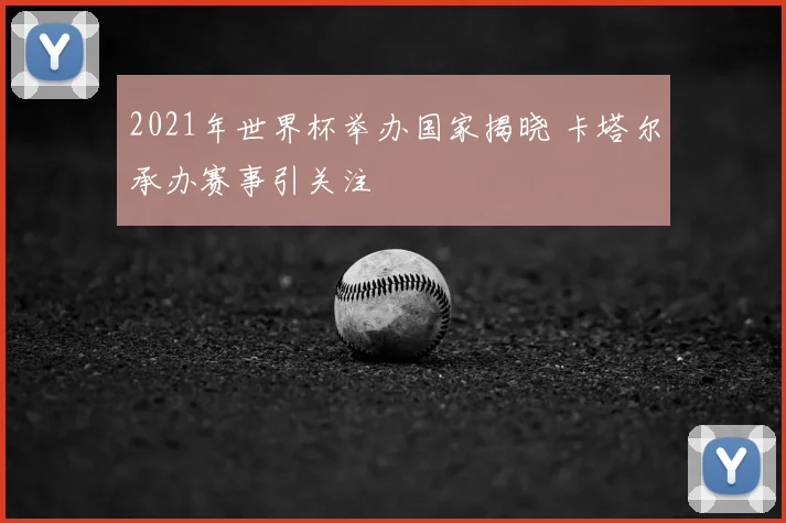 2021年世界杯举办国家揭晓 卡塔尔承办赛事引关注