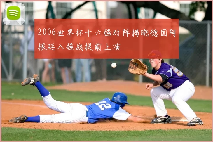 2006世界杯十六强对阵揭晓德国阿根廷八强战提前上演