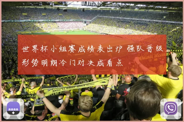 世界杯小组赛成绩表出炉 强队晋级形势明朗冷门对决成看点