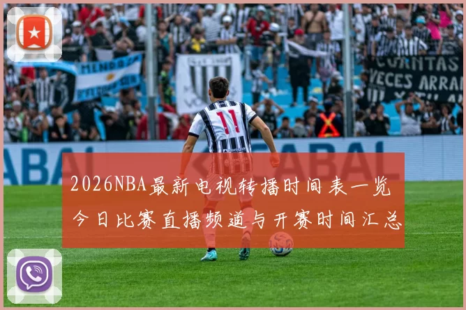 2026NBA最新电视转播时间表一览 今日比赛直播频道与开赛时间汇总