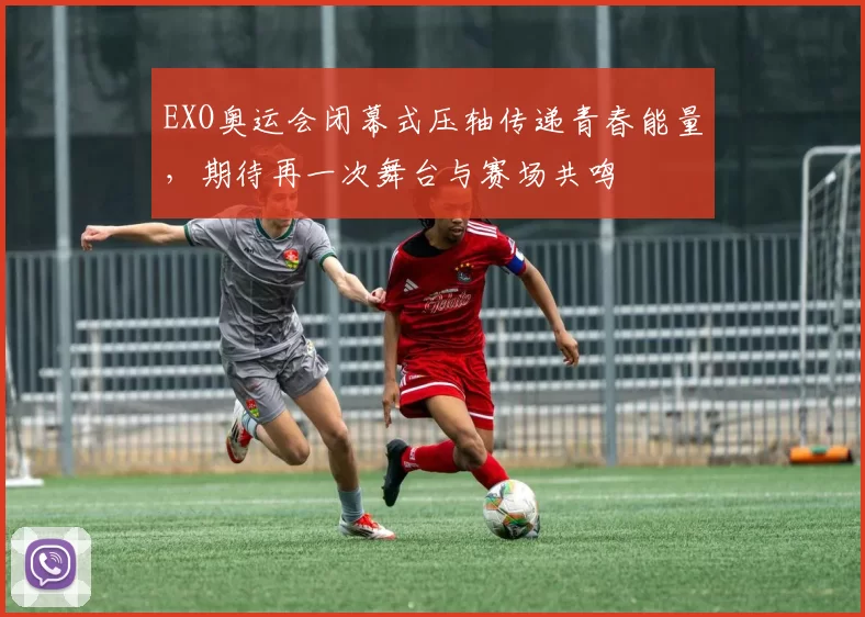 EXO奥运会闭幕式压轴传递青春能量，期待再一次舞台与赛场共鸣
