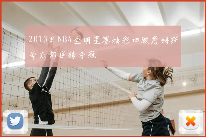 2013年NBA全明星赛精彩回顾詹姆斯率东部逆转夺冠