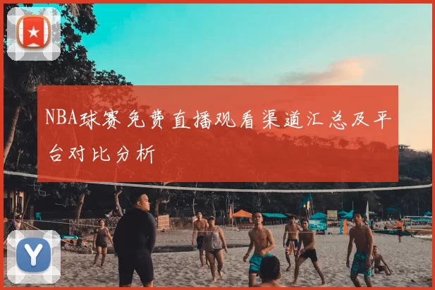 NBA球赛免费直播观看渠道汇总及平台对比分析