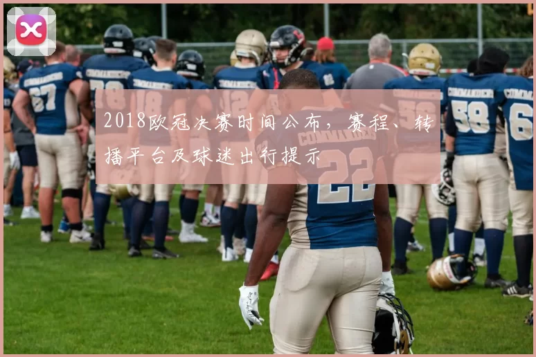 2018欧冠决赛时间公布，赛程、转播平台及球迷出行提示