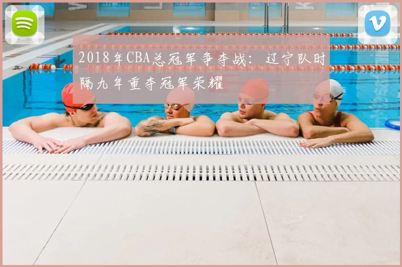 2018年CBA总冠军争夺战:辽宁队时隔九年重夺冠军荣耀