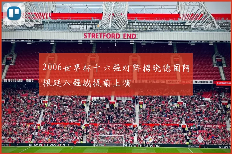 2006世界杯十六强对阵揭晓德国阿根廷八强战提前上演