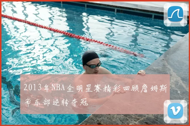 2013年NBA全明星赛精彩回顾詹姆斯率东部逆转夺冠