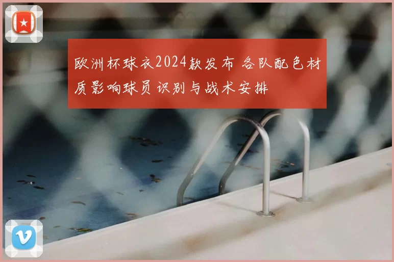 欧洲杯球衣2024款发布 各队配色材质影响球员识别与战术安排