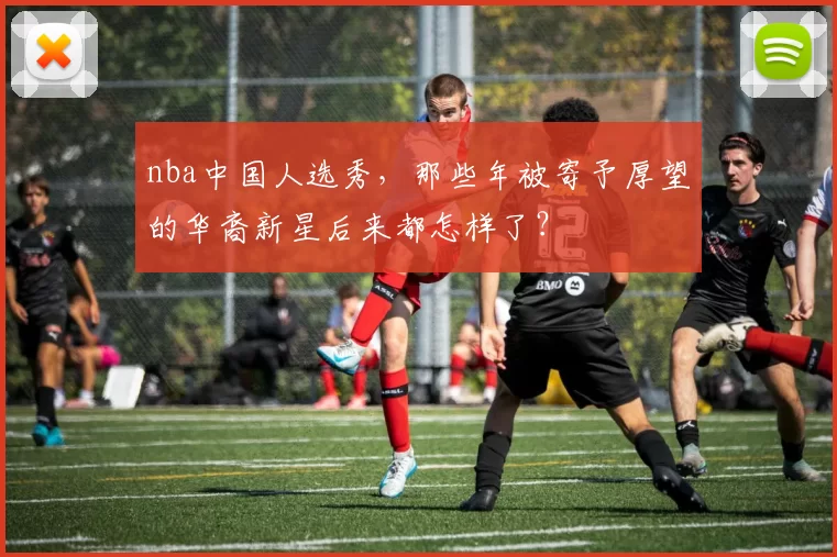 nba中国人选秀,那些年被寄予厚望的华裔新星后来都怎样了?