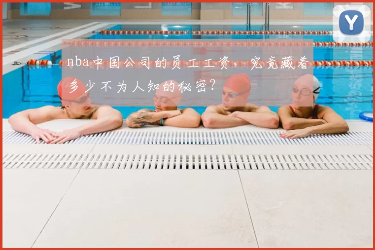 nba中国公司的员工工资，究竟藏着多少不为人知的秘密？