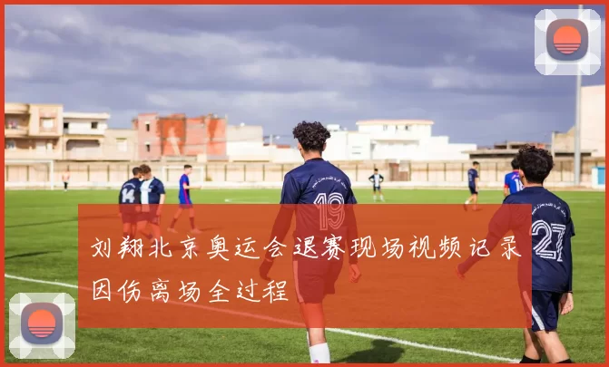 刘翔北京奥运会退赛现场视频记录因伤离场全过程