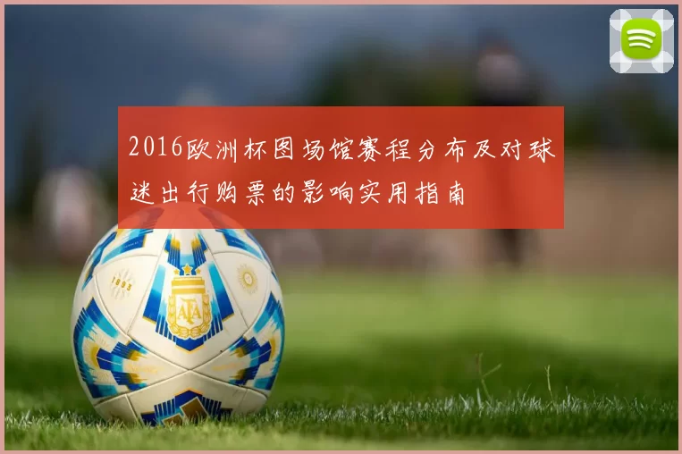 2016欧洲杯图场馆赛程分布及对球迷出行购票的影响实用指南