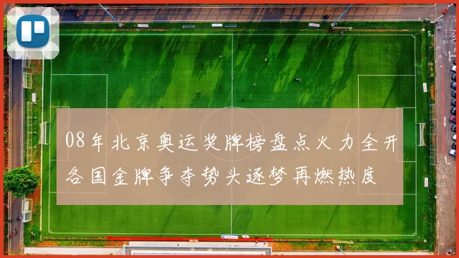 08年北京奥运奖牌榜盘点火力全开各国金牌争夺势头逐梦再燃热度