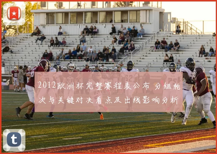 2012欧洲杯完整赛程表公布 分组轮次与关键对决看点及出线影响分析