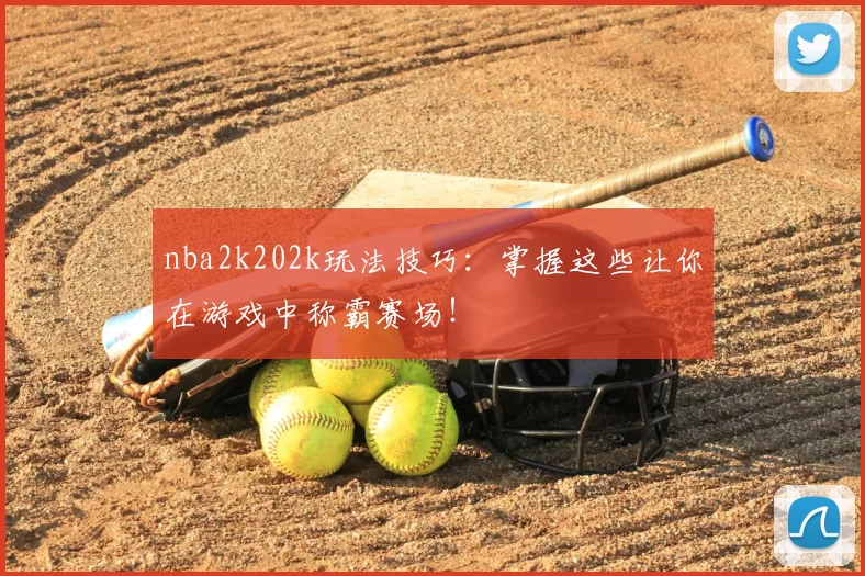 nba2k202k玩法技巧：掌握这些让你在游戏中称霸赛场！