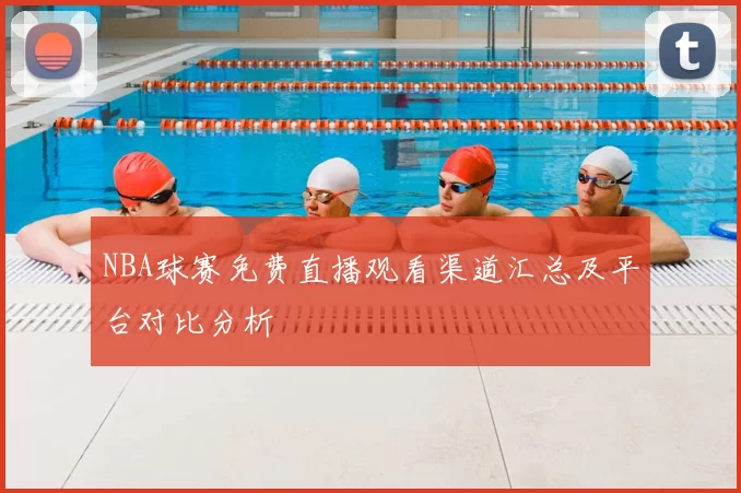 NBA球赛免费直播观看渠道汇总及平台对比分析
