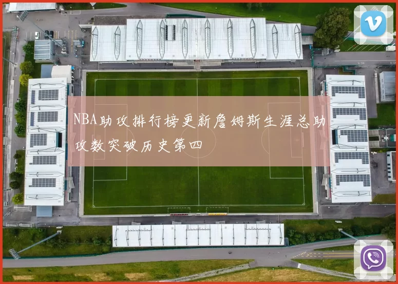 NBA助攻排行榜更新詹姆斯生涯总助攻数突破历史第四