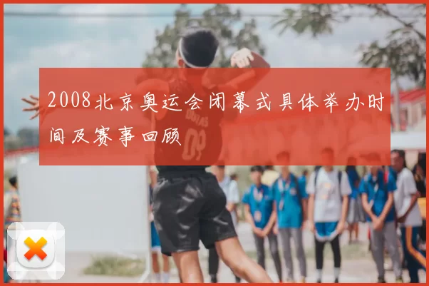 2008北京奥运会闭幕式具体举办时间及赛事回顾