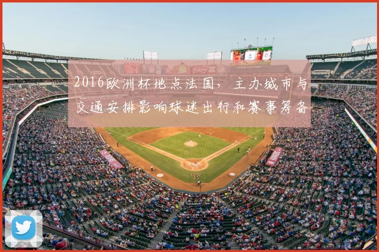 2016欧洲杯地点法国，主办城市与交通安排影响球迷出行和赛事筹备