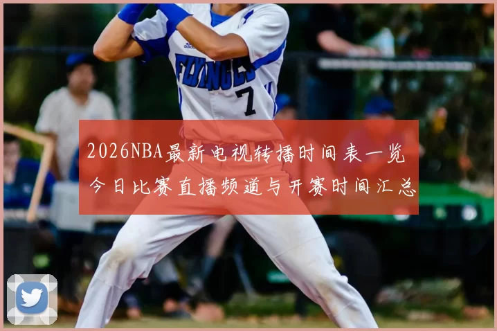 2026NBA最新电视转播时间表一览 今日比赛直播频道与开赛时间汇总