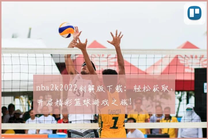 nba2k2022剖解版下载：轻松获取，开启精彩篮球游戏之旅！