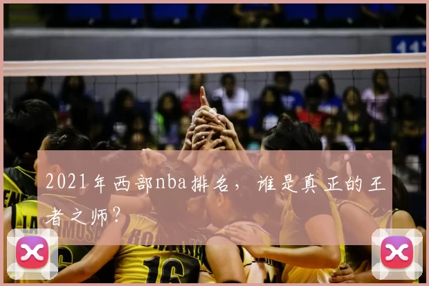 2021年西部nba排名,谁是真正的王者之师?