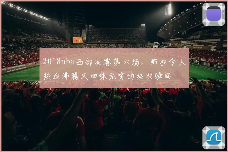 2018nba西部决赛第六场，那些令人热血沸腾又回味无穷的经典瞬间