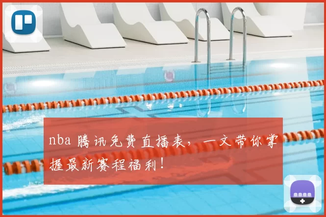 nba 腾讯免费直播表,一文带你掌握最新赛程福利!