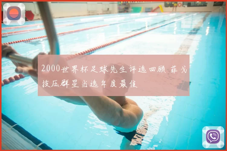 2000世界杯足球先生评选回顾 菲戈技压群星当选年度最佳
