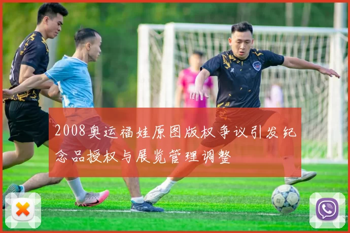 2008奥运福娃原图版权争议引发纪念品授权与展览管理调整