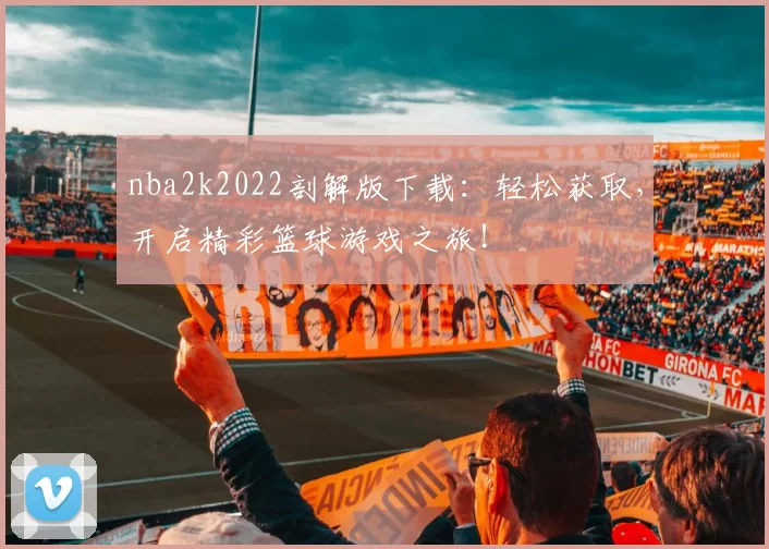 nba2k2022剖解版下载:轻松获取,开启精彩篮球游戏之旅!
