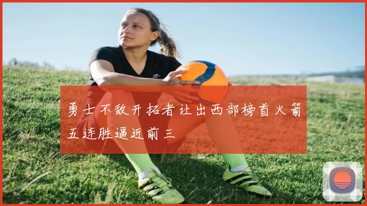 勇士不敌开拓者让出西部榜首火箭五连胜逼近前三