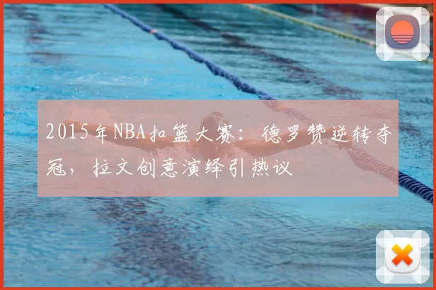 2015年NBA扣篮大赛:德罗赞逆转夺冠,拉文创意演绎引热议